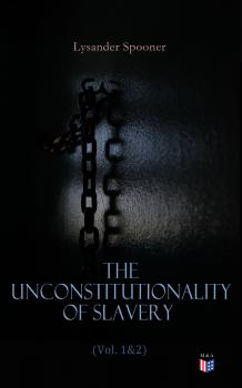 Читать The Unconstitutionality of Slavery (Vol. 1&2) - Lysander Spooner