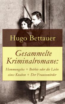 Читать Gesammelte Kriminalromane: Hemmungslos + Bobbie oder die Liebe eines Knaben + Der Frauenmörder - Hugo Bettauer