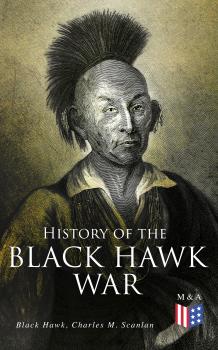Читать History of the Black Hawk War - Black Hawk Sauk chief