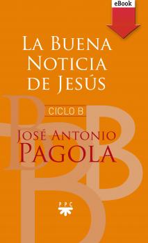 Читать La buena noticia de Jesús. Ciclo B - José Antonio Pagola Elorza