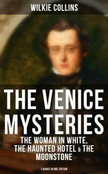 Читать THE VENICE MYSTERIES: The Woman in White, The Haunted Hotel & The Moonstone (3 Books in One Edition) - Wilkie Collins Collins