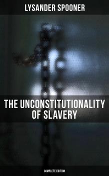Читать The Unconstitutionality of Slavery (Complete Edition) - Lysander Spooner