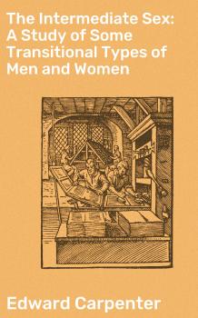 Читать The Intermediate Sex: A Study of Some Transitional Types of Men and Women - Edward Carpenter