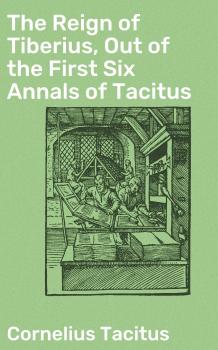 Читать The Reign of Tiberius, Out of the First Six Annals of Tacitus - Cornelius Tacitus