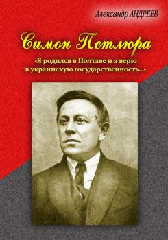 Читать Симон Петлюра. «Я родился в Полтаве и я верю в украинскую государственность...» - Александр Андреев