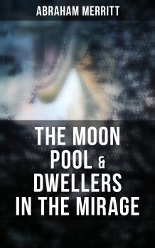 Читать The Moon Pool & Dwellers in the Mirage - Abraham  Merritt
