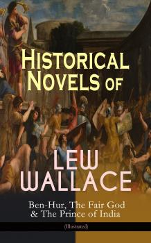 Читать Historical Novels of Lew Wallace: Ben-Hur, The Fair God & The Prince of India (Illustrated) - Lew Wallace