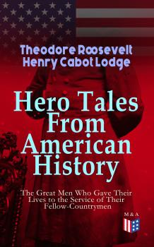 Читать Hero Tales From American History –The Great Men Who Gave Their Lives to the Service of Their Fellow-Countrymen - Henry Cabot Lodge