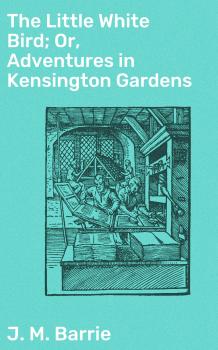 Читать The Little White Bird; Or, Adventures in Kensington Gardens - J. M.  Barrie