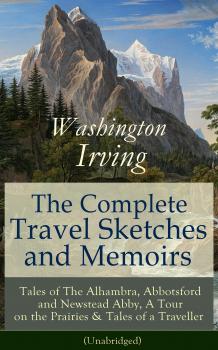 Читать The Complete Travel Sketches and Memoirs of Washington Irving: Tales of The Alhambra, Abbotsford and Newstead Abby, A Tour on the Prairies & Tales of a Traveller (Unabridged) - Вашингтон Ирвинг