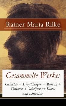 Читать Gesammelte Werke: Gedichte + Erzählungen + Roman + Dramen + Schriften zu Kunst und Literatur - Rainer Maria  Rilke