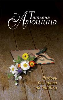 Читать Любовь без права на ошибку - Татьяна Алюшина