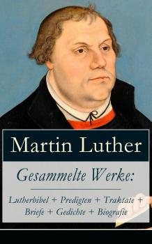 Читать Gesammelte Werke: Lutherbibel + Predigten + Traktate + Briefe + Gedichte + Biografie - Martin Luther