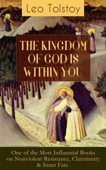 Читать THE KINGDOM OF GOD IS WITHIN YOU (One of the Most Influential Books on Nonviolent Resistance, Christianity & Inner Fate) - Leo Tolstoy