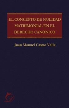 Читать El concepto de nulidad matrimonial en el derecho canónico - Juan Manuel Castro Valle