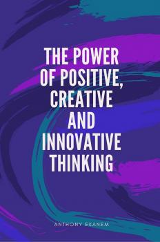 Читать The Power of Positive, Creative and Innovative Thinking - Anthony  Ekanem