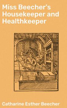 Читать Miss Beecher's Housekeeper and Healthkeeper - Catharine Esther Beecher