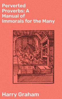 Читать Perverted Proverbs: A Manual of Immorals for the Many - Graham Harry