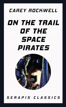 Читать On the Trail of the Space Pirates (Serapis Classics) - Carey Rockwell