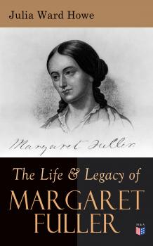 Читать The Life & Legacy of Margaret Fuller - Julia Ward Howe
