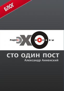 Читать Сто один пост на радио «Эхо Москвы» - Александр Анненский