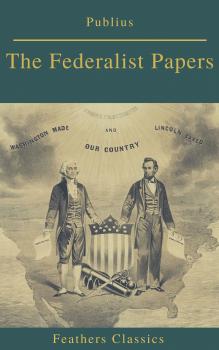 Читать The Federalist Papers (Best Navigation, Active TOC) (Feathers Classics) - Publius