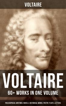 Читать VOLTAIRE: 60+ Works in One Volume - Philosophical Writings, Novels, Historical Works, Poetry, Plays & Letters - Вольтер