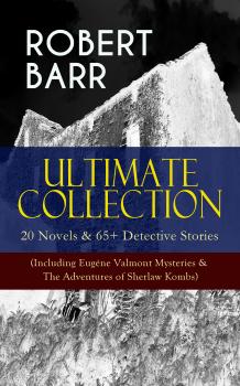 Читать ROBERT BARR Ultimate Collection: 20 Novels & 65+ Detective Stories (Including Eugéne Valmont Mysteries & The Adventures of Sherlaw Kombs) - Robert  Barr