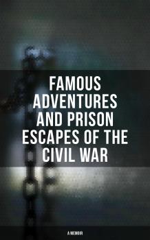 Читать Famous Adventures and Prison Escapes of the Civil War (A Memoir) - William Pittenger