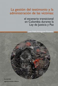 Читать La gestión del testimonio y la administración de las victimas - Juan Pablo Aranguren Romero
