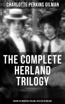 Читать THE COMPLETE HERLAND TRILOGY: Moving the Mountain, Herland & With Her in Ourland - Charlotte Perkins Gilman