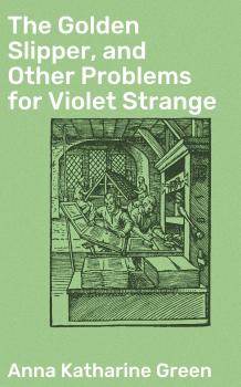 Читать The Golden Slipper, and Other Problems for Violet Strange - Анна Грин
