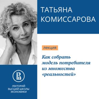 Читать Как собрать модель потребителя из множества «реальностей» - Татьяна Комиссарова