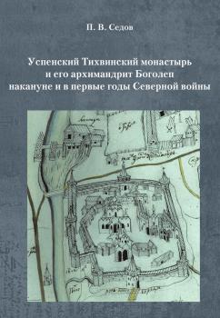 Читать Успенский Тихвинский монастырь и его архимандрит Боголеп накануне и в первые годы Северной войны - Павел Седов