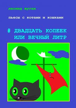 Читать Пьесы с котами и кошками #Двадцать копеек или вечный литр - Леонид Жуган