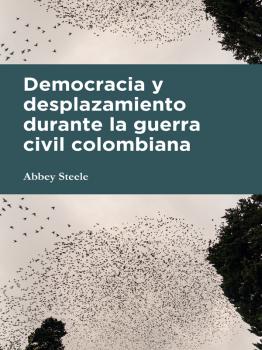 Читать Democracia y desplazamiento durante la guerra civil colombiana - Abbey Steele