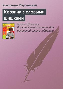 Читать Корзина с еловыми шишками - Константин Паустовский