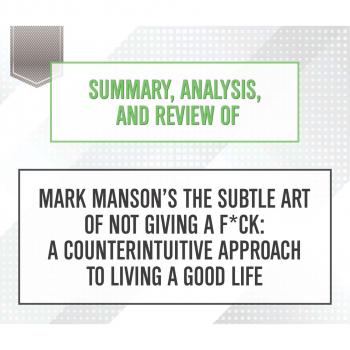 Читать Summary, Analysis, and Review of Mark Manson's The Subtle Art of Not Giving a F*ck: A Counterintuitive Approach to Living a Good Life (Unabridged) - Start Publishing Notes