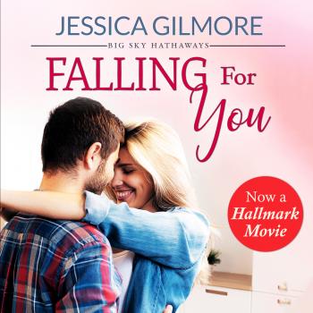 Читать Falling for You - Big Sky Hathaways - Inspired the Hallmark Channel Original Movie, Book 1 (Unabridged) - Jessica Gilmore