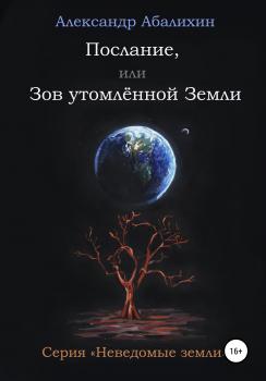 Читать Послание, или Зов утомлённой Земли - Александр Юрьевич Абалихин