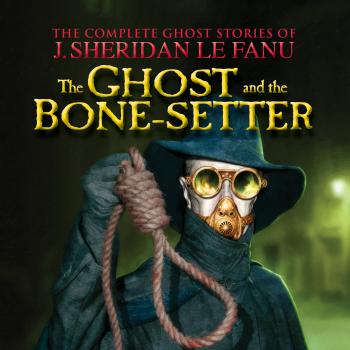Читать The Ghost and the Bone-setter - The Complete Ghost Stories of J. Sheridan Le Fanu, Vol. 5 of 30 (Unabridged) - J. Sheridan Le Fanu