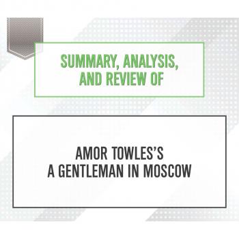 Читать Summary, Analysis, and Review of Amor Towles's A Gentleman in Moscow (Unabridged) - Start Publishing Notes