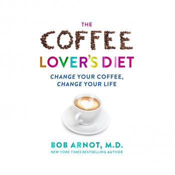 Читать The Coffee Lover's Diet - Change Your Coffee, Change Your Life (Unabridged) - Dr. Bob Arnot