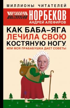 Читать Как Баба-яга лечила свою костяную ногу, или Моя прабабушка дает советы - Мирзакарим Норбеков
