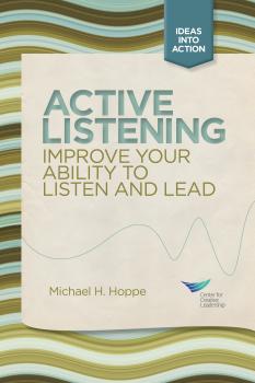 Читать Active Listening: Improve Your Ability to Listen and Lead, First Edition - Michael H. Hoppe
