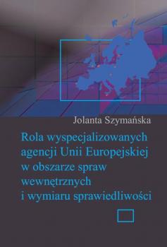 Читать Rola wyspecjalizowanych agencji Unii Europejskiej w obszarze spraw wewnętrznych i wymiaru sprawiedliwości - Jolanta Szymanska