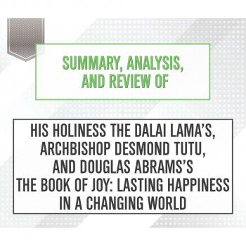 Читать Summary, Analysis, and Review of His Holiness the Dalai Lama's, Archbishop Desmond Tutu, and Douglas Abrams's The Book of Joy: Lasting Happiness in a Changing World (Unabridged) - Start Publishing Notes