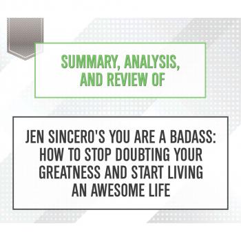 Читать Summary, Analysis, and Review of Jen Sincero's You Are a Badass: How to Stop Doubting Your Greatness and Start Living an Awesome Life (Unabridged) - Start Publishing Notes