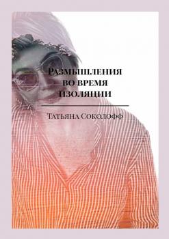 Читать Размышления во время изоляции - Татьяна Соколофф