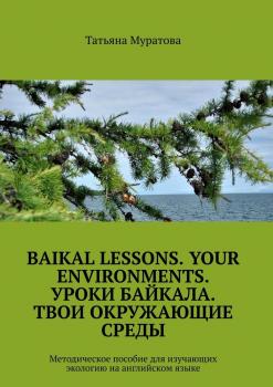Читать Baikal lessons. Your environments. Уроки Байкала. Твои окружающие среды. Методическое пособие для изучающих экологию на английском языке - Татьяна Муратова